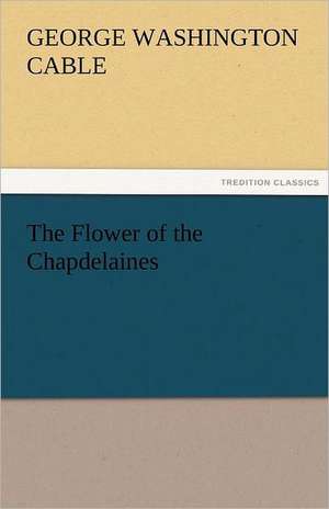 The Flower of the Chapdelaines de George Washington Cable