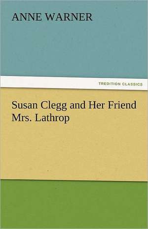 Susan Clegg and Her Friend Mrs. Lathrop de Anne Warner