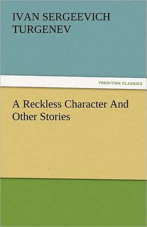 A Reckless Character and Other Stories: Essays de Ivan Sergeevich Turgenev