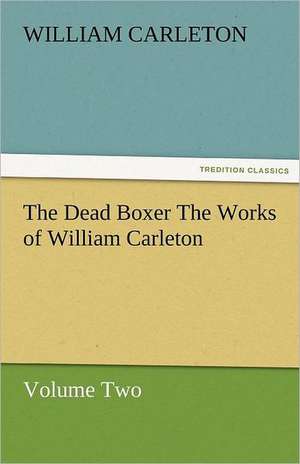 The Dead Boxer the Works of William Carleton, Volume Two: Essays de William Carleton