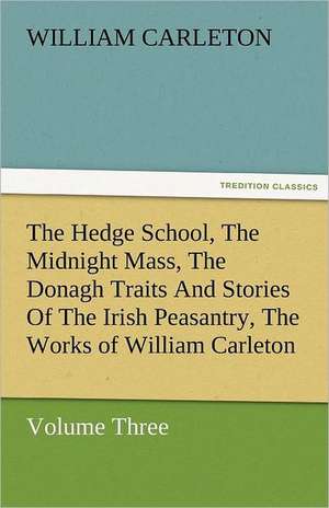 The Hedge School, the Midnight Mass, the Donagh Traits and Stories of the Irish Peasantry, the Works of William Carleton, Volume Three: Essays de William Carleton