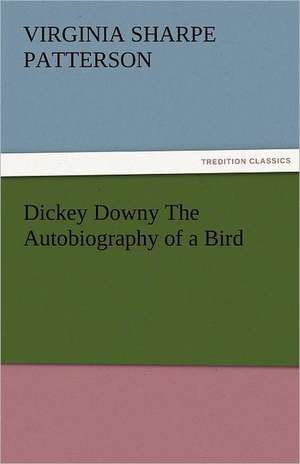 Dickey Downy the Autobiography of a Bird: Parthia the History, Geography, and Antiquities of Chaldaea, Assyria, Babylon, de Virginia Sharpe Patterson