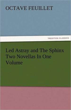 Led Astray and the Sphinx Two Novellas in One Volume: Truth Made Clear Through Eye and Ear Or, Ten-Minute Talks with Colored Chalks de Octave Feuillet