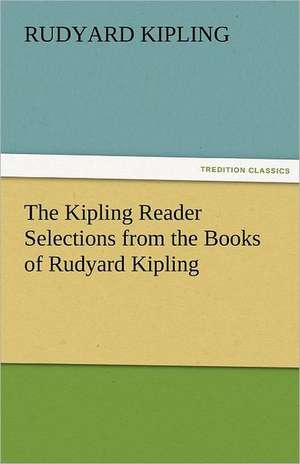 The Kipling Reader Selections from the Books of Rudyard Kipling de Rudyard Kipling