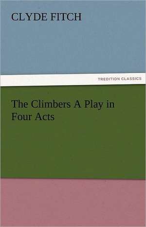 The Climbers a Play in Four Acts: The Historie of England (7 of 8) the Seventh Boke of the Historie of England de Clyde Fitch