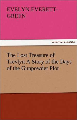 The Lost Treasure of Trevlyn a Story of the Days of the Gunpowder Plot: The Historie of England (7 of 8) the Seventh Boke of the Historie of England de Evelyn Everett- Green