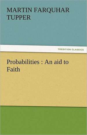 Probabilities: An Aid to Faith de Martin Farquhar Tupper