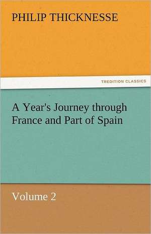 A Year's Journey Through France and Part of Spain, Volume 2: The Central Man of All the World a Course of Lectures Delivered Before the Student Body of the New York State Colleg de Philip Thicknesse