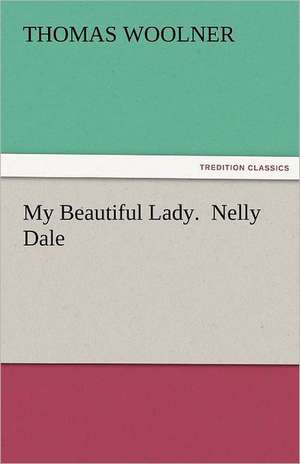 My Beautiful Lady. Nelly Dale: New-England Sunday Gleanings Chiefly from Old Newspapers of Boston and Salem, Massachusetts de Thomas Woolner