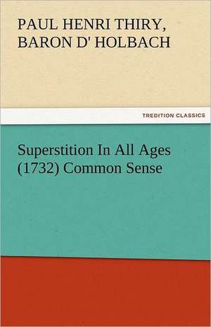 Superstition in All Ages (1732) Common Sense: New-England Sunday Gleanings Chiefly from Old Newspapers of Boston and Salem, Massachusetts de Baron de Paul Henri Thiry Holbach