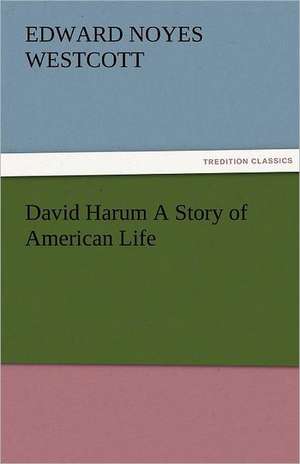 David Harum a Story of American Life: New-England Sunday Gleanings Chiefly from Old Newspapers of Boston and Salem, Massachusetts de Edward Noyes Westcott