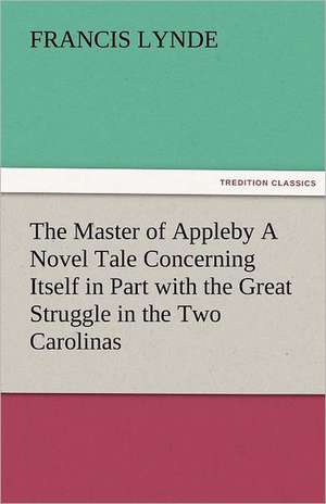 The Master of Appleby a Novel Tale Concerning Itself in Part with the Great Struggle in the Two Carolinas, But Chiefly with the Adventures Therein of: New-England Sunday Gleanings Chiefly from Old Newspapers of Boston and Salem, Massachusetts de Francis Lynde