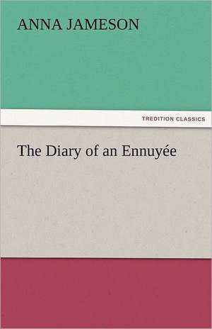 The Diary of an Ennuyee: Curiosities of the Old Lottery Gleanings Chiefly from Old Newspapers of Boston and Salem, Massachusetts de Mrs. (Anna) Jameson