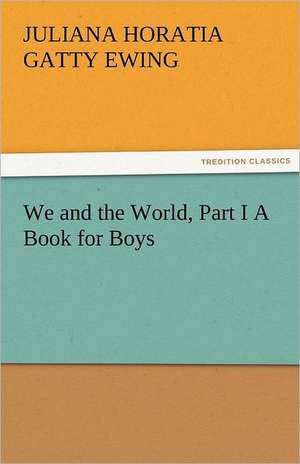 We and the World, Part I a Book for Boys: Curiosities of the Old Lottery Gleanings Chiefly from Old Newspapers of Boston and Salem, Massachusetts de Juliana Horatia Gatty Ewing