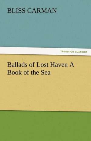 Ballads of Lost Haven a Book of the Sea: Radisson, La Verendrye, Lewis and C de Bliss Carman