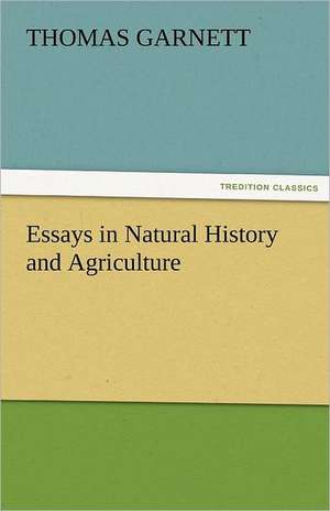 Essays in Natural History and Agriculture de Thomas Garnett