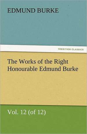 The Works of the Right Honourable Edmund Burke, Vol. 12 (of 12) de Edmund Burke