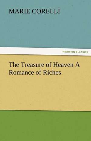 The Treasure of Heaven a Romance of Riches: Radisson, La Verendrye, Lewis and C de Marie Corelli