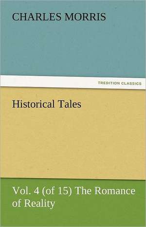 Historical Tales, Vol. 4 (of 15) the Romance of Reality: Radisson, La Verendrye, Lewis and C de Charles Morris