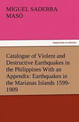 Catalogue of Violent and Destructive Earthquakes in the Philippines with an Appendix: Earthquakes in the Marianas Islands 1599-1909 de Miguel Saderra Masó