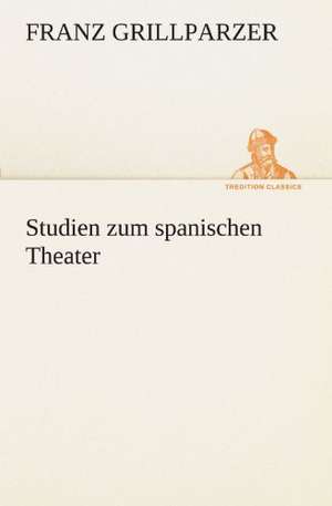 Studien Zum Spanischen Theater: Die Saugethiere 1 de Franz Grillparzer