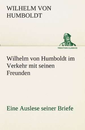 Wilhelm Von Humboldt Im Verkehr Mit Seinen Freunden - Eine Auslese Seiner Briefe: Die Saugethiere 1 de Wilhelm von Humboldt