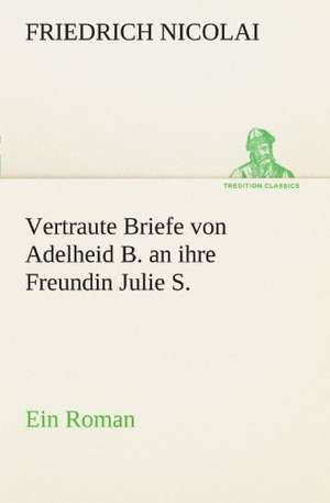 Vertraute Briefe Von Adelheid B. an Ihre Freundin Julie S.: Wir Framleute de Friedrich Nicolai