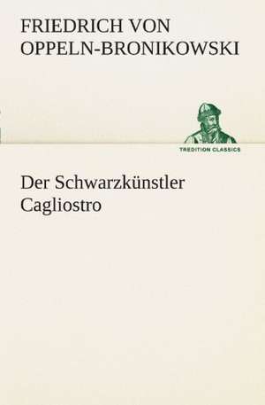 Der Schwarzkunstler Cagliostro: Wir Framleute de Friedrich von Oppeln-Bronikowski