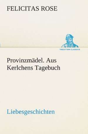 Provinzmadel. Aus Kerlchens Tagebuch: Wir Framleute de Felicitas Rose