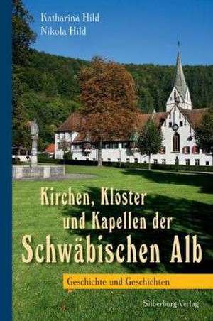 Kirchen, Klöster und Kapellen der Schwäbischen Alb de Katharina Hild