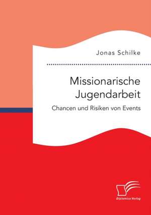 Missionarische Jugendarbeit. Chancen und Risiken von Events de Jonas Schilke