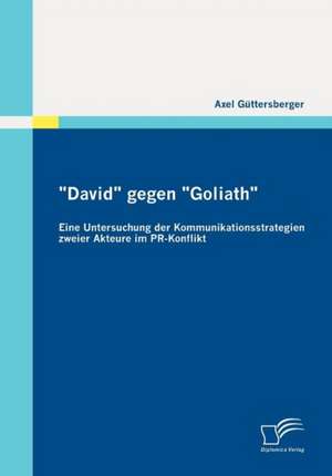 "David" Gegen "Goliath": Eine Untersuchung Der Kommunikationsstrategien Zweier Akteure Im PR-Konflikt de Axel Güttersberger