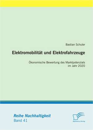 Elektromobilitat Und Elektrofahrzeuge: Okonomische Bewertung Des Marktpotenzials Im Jahr 2020 de Bastian Schuler