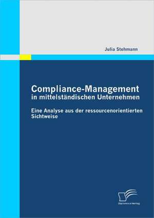 Compliance-Management in Mittelstandischen Unternehmen: Eine Analyse Aus Der Ressourcenorientierten Sichtweise de Julia Stehmann