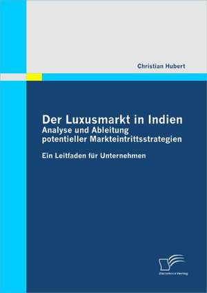 Der Luxusmarkt in Indien: Analyse Und Ableitung Potentieller Markteintrittsstrategien de Christian Hubert