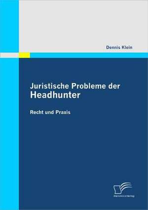 Juristische Probleme Der Headhunter: Recht Und Praxis de Dennis Klein