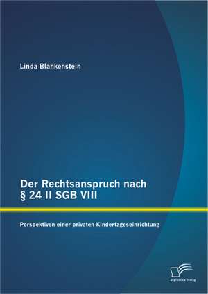 Der Rechtsanspruch Nach 24 II Sgb VIII: Perspektiven Einer Privaten Kindertageseinrichtung de Linda Blankenstein