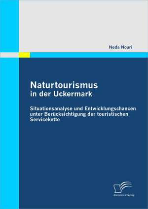 Naturtourismus in Der Uckermark: Situationsanalyse Und Entwicklungschancen Unter Ber Cksichtigung Der Touristischen Servicekette de Neda Nouri