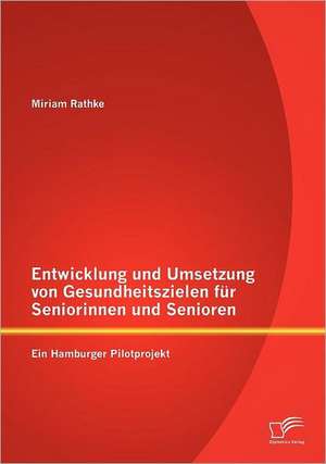 Entwicklung Und Umsetzung Von Gesundheitszielen Fur Seniorinnen Und Senioren: Ein Hamburger Pilotprojekt de Miriam Rathke