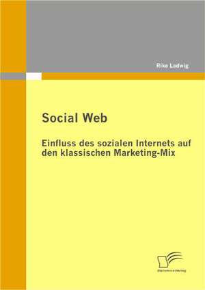 Social Web: Einfluss Des Sozialen Internets Auf Den Klassischen Marketing-Mix de Ladwig Rike