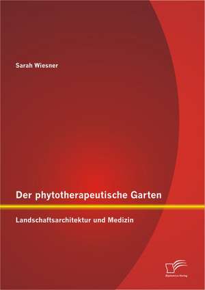 Der Phytotherapeutische Garten: Landschaftsarchitektur Und Medizin de Sarah Wiesner