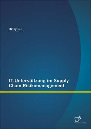 It-Unterstutzung Im Supply Chain Risikomanagement: Veranderungen Und Neuerungen Durch Die Basel-Verordnung de Oktay Gül