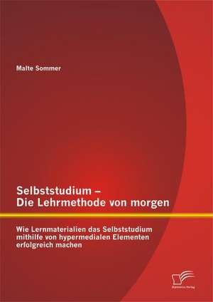 Selbststudium - Die Lehrmethode Von Morgen: Wie Lernmaterialien Das Selbststudium Mithilfe Von Hypermedialen Elementen Erfolgreich Machen de Malte Sommer