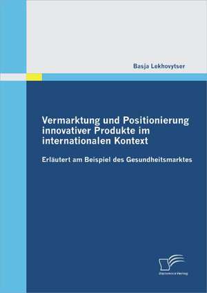 Vermarktung Und Positionierung Innovativer Produkte Im Internationalen Kontext - Erl Utert Am Beispiel Des Gesundheitsmarktes: Unter Welchen Voraussetzungen Ist Die Erstellung Eines Verkehrswertgutachtens Nach 198 Bewg Sinnvol de Basja Lekhovytser