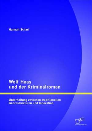 Wolf Haas Und Der Kriminalroman: Unterhaltung Zwischen Traditionellen Genrestrukturen Und Innovation de Scharf Hannah