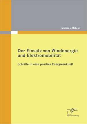 Der Einsatz Von Windenergie Und Elektromobilit T: Schritte in Eine Positive Energiezukunft de Michaela Rohrer