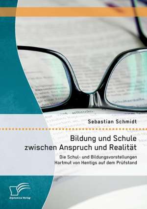 Bildung Und Schule Zwischen Anspruch Und Realitat: Die Schul- Und Bildungsvorstellungen Hartmut Von Hentigs Auf Dem Prufstand de Sebastian Schmidt