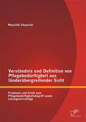 Verstandnis Und Definition Von Pflegebedurftigkeit Aus Landerubergreifender Sicht: Probleme Und Kritik Zum Pflegebedurftigkeitsbegriff Sowie Losungsvo de Wassiliki Chassioti