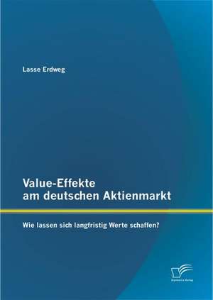 Value-Effekte Am Deutschen Aktienmarkt: Wie Lassen Sich Langfristig Werte Schaffen? de Lasse Erdweg