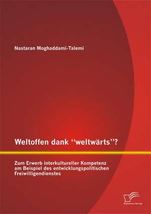 Weltoffen Dank Weltwarts? Zum Erwerb Interkultureller Kompetenz Am Beispiel Des Entwicklungspolitischen Freiwilligendienstes: Wie Lassen Sich Langfristig Werte Schaffen? de Nastaran Moghaddami-Talemi